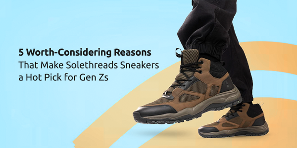5 Worth-Considering Reasons That Make Solethreads Sneakers a Hot Pick for Gen Zs